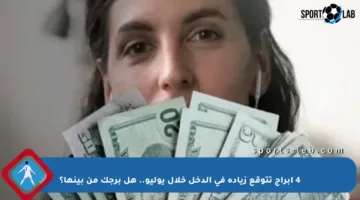 4 أبراج تتوقع زيادة في الدخل خلال يوليو.. هل برجك من بينها؟